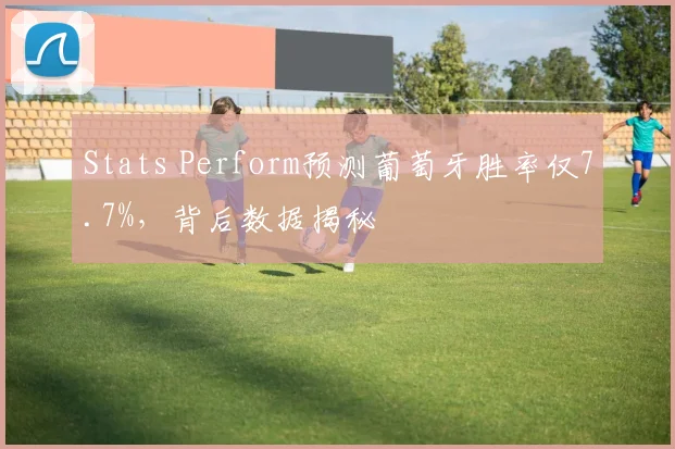 Stats Perform预测葡萄牙胜率仅7.7%，背后数据揭秘
