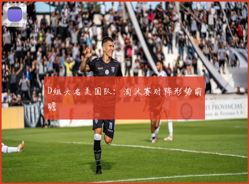 D组头名美国队：淘汰赛对阵形势前瞻