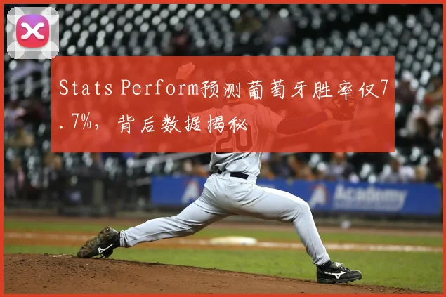 Stats Perform预测葡萄牙胜率仅7.7%，背后数据揭秘
