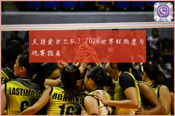 支持爱尔兰队？2026世界杯购票与观赛指南