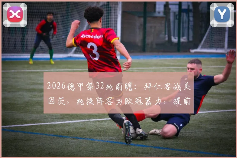 2026德甲第32轮前瞻：拜仁客战美因茨，轮换阵容为欧冠蓄力，提前夺冠后战术如何调整？