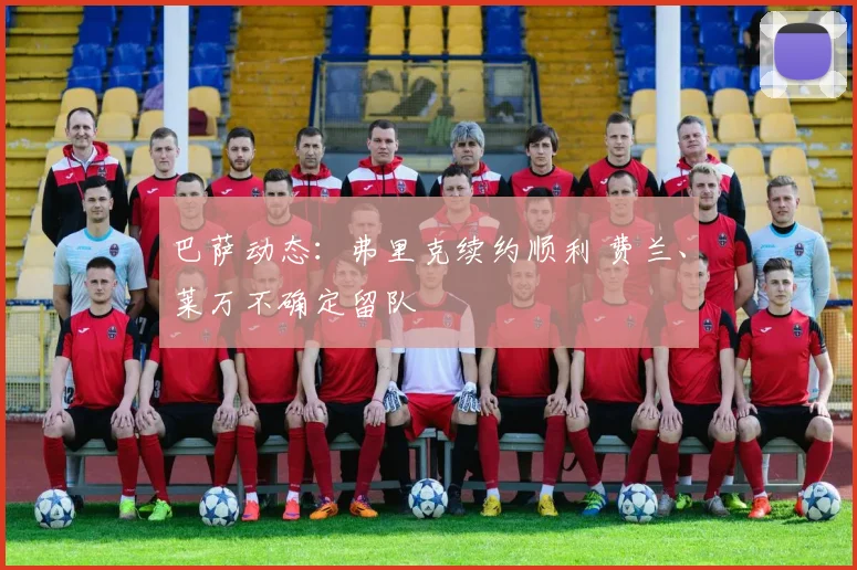 巴萨动态：弗里克续约顺利 费兰、莱万不确定留队